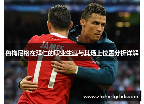 鲁梅尼格在拜仁的职业生涯与其场上位置分析详解