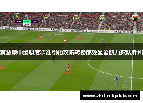 蔡慧康中场调度精准引领攻防转换成效显著助力球队胜利