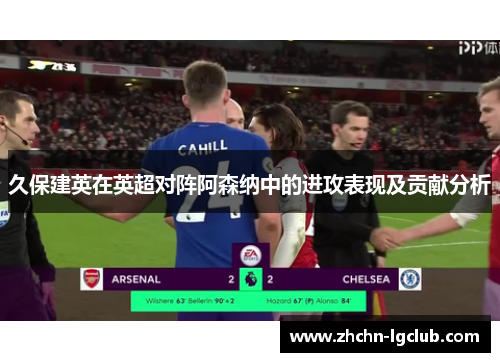 久保建英在英超对阵阿森纳中的进攻表现及贡献分析