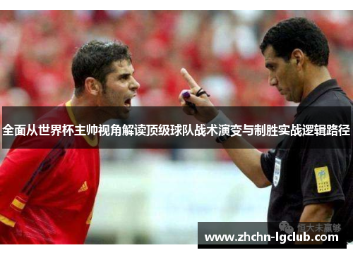 全面从世界杯主帅视角解读顶级球队战术演变与制胜实战逻辑路径