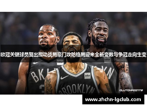 欧冠关键球员复出搅动战局豪门攻防格局迎来全新变数与争冠走向生变
