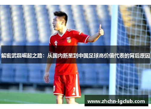 解密武磊崛起之路：从国内新星到中国足球高价值代表的背后原因