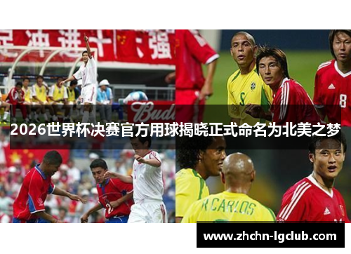 2026世界杯决赛官方用球揭晓正式命名为北美之梦