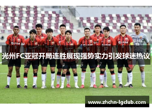 光州FC亚冠开局连胜展现强势实力引发球迷热议