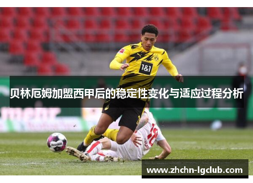 贝林厄姆加盟西甲后的稳定性变化与适应过程分析
