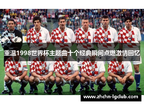 重温1998世界杯主题曲十个经典瞬间点燃激情回忆
