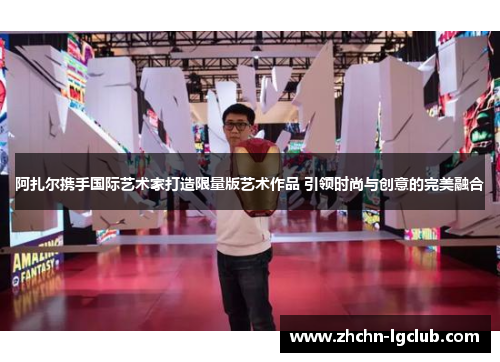 阿扎尔携手国际艺术家打造限量版艺术作品 引领时尚与创意的完美融合